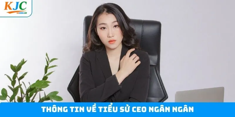 Thông tin giới thiệu về CEO Ngân Ngân Thông tin giới thiệu về CEO Ngân Ngân