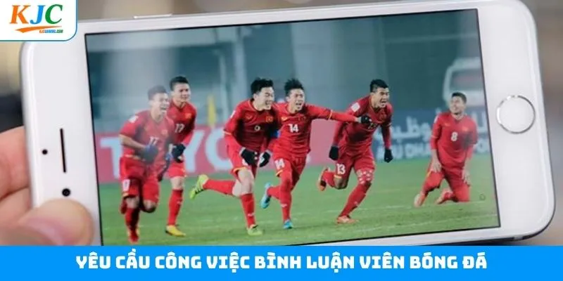 Thông tin chi tiết yêu cầu của công việc bình luận viên bóng đá 